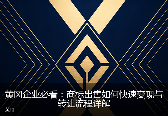 黄冈企业必看：商标出售如何快速变现与转让流程详解